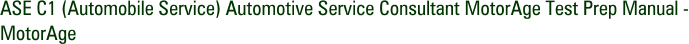 ASE C1 (Automobile Service) Automotive Service Consultant MotorAge Test Prep Manual - MotorAge