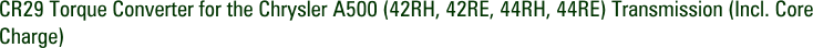 CR29 Torque Converter for the Chrysler A500 (42RH, 42RE, 44RH, 44RE) Transmission (Incl. Core Charge)
