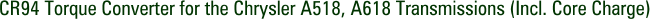 CR94 Torque Converter for the Chrysler A518, A618 Transmissions (Incl. Core Charge)