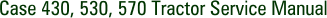 Case 430, 530, 570 Tractor Service Manual