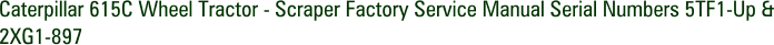 Caterpillar 615C Wheel Tractor - Scraper Factory Service Manual Serial Numbers 5TF1-Up & 2XG1-897