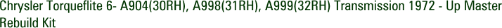 Chrysler Torqueflite 6- A904(30RH), A998(31RH), A999(32RH) Transmission 1972 - Up Master Rebuild Kit