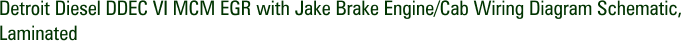 Detroit Diesel DDEC VI MCM EGR with Jake Brake Engine/Cab Wiring Diagram Schematic, Laminated