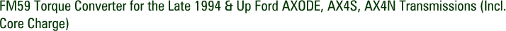 FM59 Torque Converter for the Late 1994 & Up Ford AXODE, AX4S, AX4N Transmissions (Incl. Core Charge)