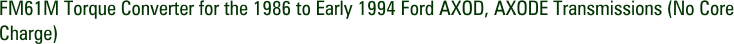 FM61M Torque Converter for the 1986 to Early 1994 Ford AXOD, AXODE Transmissions (No Core Charge)
