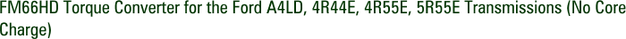 FM66HD Torque Converter for the Ford A4LD, 4R44E, 4R55E, 5R55E Transmissions (No Core Charge)