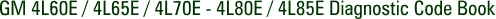 GM 4L60E / 4L65E / 4L70E - 4L80E / 4L85E Diagnostic Code Book