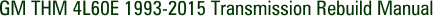 GM THM 4L60E 1993-2015 Transmission Rebuild Manual