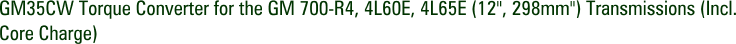 GM35CW Torque Converter for the GM 700-R4, 4L60E, 4L65E (12", 298mm") Transmissions (Incl. Core Charge)