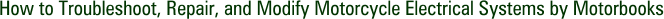 How to Troubleshoot, Repair, and Modify Motorcycle Electrical Systems by Motorbooks
