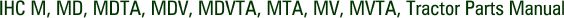 IHC M, MD, MDTA, MDV, MDVTA, MTA, MV, MVTA, Tractor Parts Manual