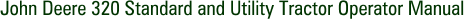 John Deere 320 Standard and Utility Tractor Operator Manual