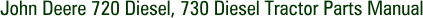 John Deere 720 Diesel, 730 Diesel Tractor Parts Manual