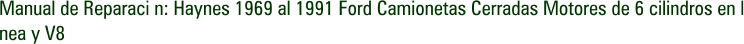 Manual de Reparaci n: Haynes 1969 al 1991 Ford Camionetas Cerradas Motores de 6 cilindros en l nea y V8
