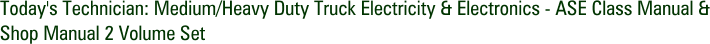 Today's Technician: Medium/Heavy Duty Truck Electricity & Electronics - ASE Class Manual & Shop Manual 2 Volume Set